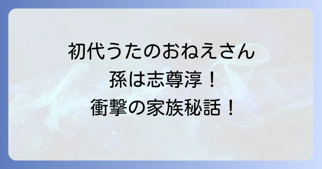 志尊淳の祖母は中野慶子!初代うたのおねえさんと人気俳優の深い家族の絆を徹底解説