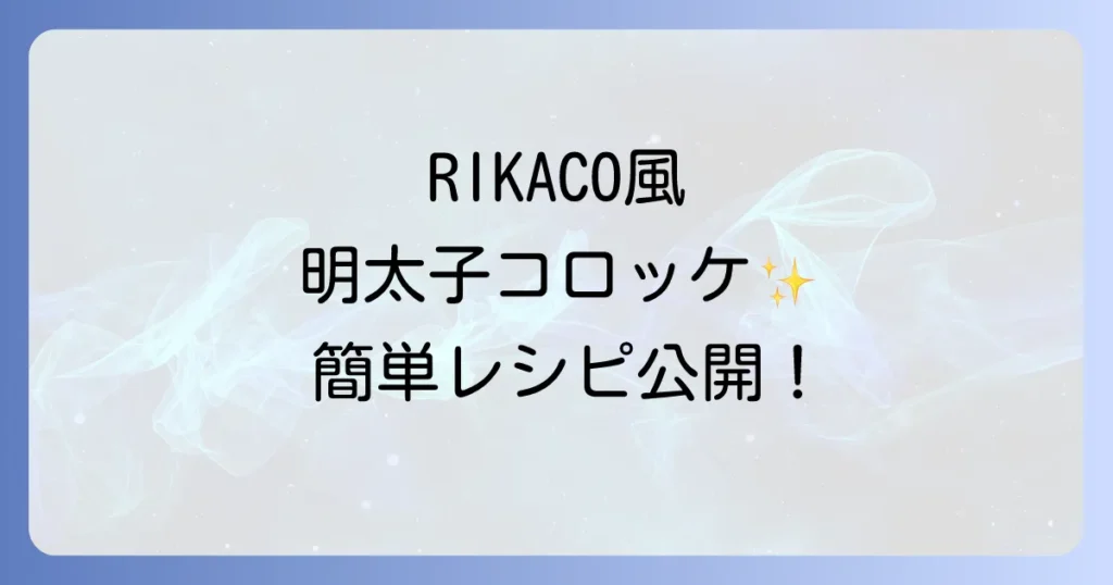 RIKACO明太子コロッケの魅力と簡単レシピ！家庭で楽しむ絶品コロッケ