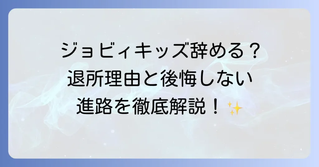 ジョビィキッズを辞めた後の進路は?退所理由と後悔しないための全知識