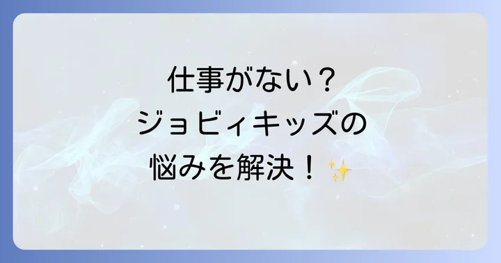 ジョビィキッズで仕事がないと感じる主な理由と原因