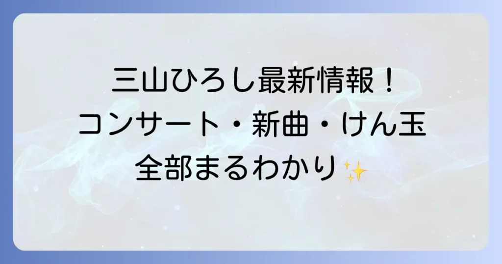 三山ひろしの近況最新情報、コンサート、テレビ出演、新曲情報まで徹底解説