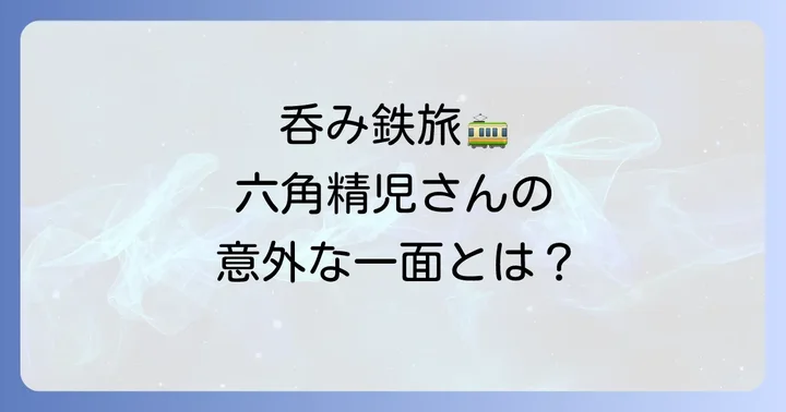 鉄道愛と「呑み鉄」:日本各地、そして海外を巡る旅