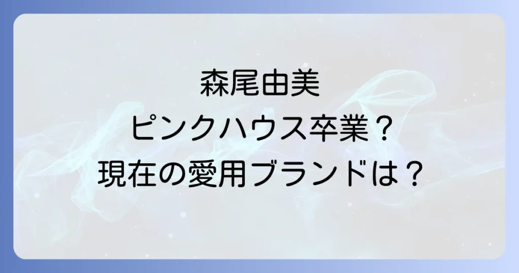 森尾由美がピンクハウスをやめた真相を徹底解説！現在の愛用ブランドと着こなしのコツ