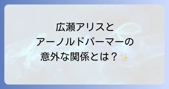 広瀬アリスさんとアーノルドパーマーの素敵な関係