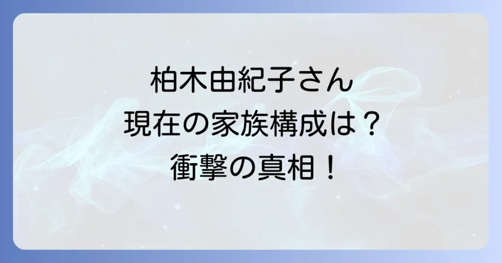 柏木由紀子一人暮らしの噂を徹底検証!現在の家族構成と自宅での豊かな日々