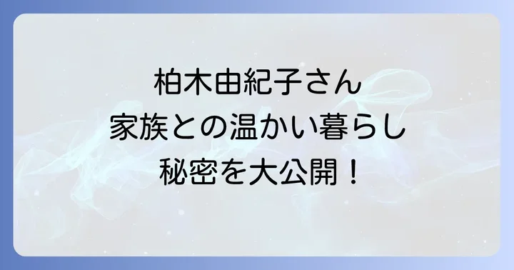 柏木由紀子さんの家族愛と再婚しない理由