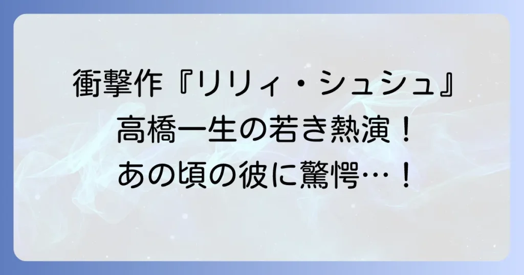 リリィシュシュのすべてと高橋一生の若き熱演！衝撃作での存在感を徹底解説