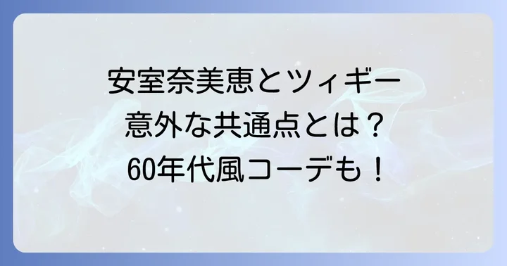 安室奈美恵とツィギーの意外な接点とは?