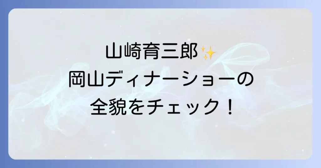 山崎育三郎の岡山国際ホテルでのディナーショーを徹底解説！アクセスとチケット情報も
