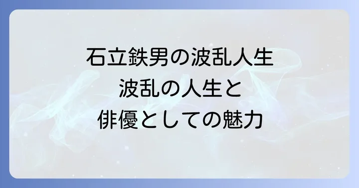 石立鉄男の波乱に満ちた人生と俳優としての魅力
