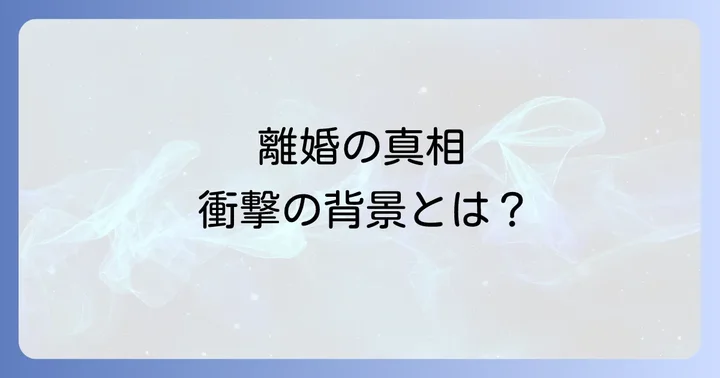 二人の関係に終止符を打った離婚の真相と背景