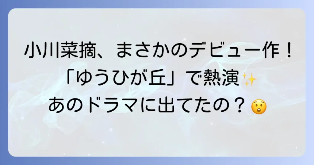 ゆうひが丘の総理大臣に小川菜摘は出演していた？デビュー作での役柄を徹底解説