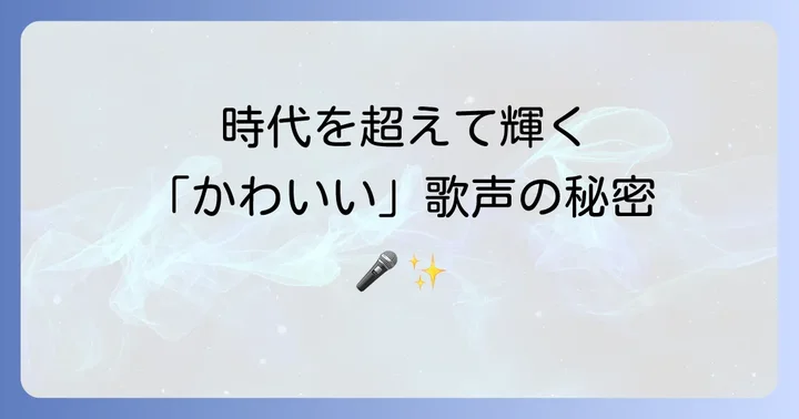 時代を超えて愛される「かわいい」歌声と表現力