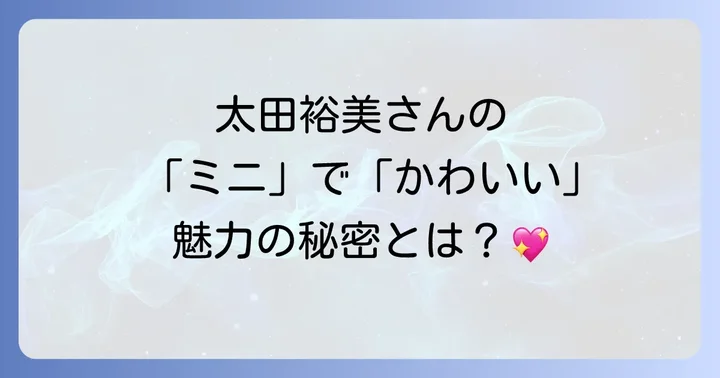 太田裕美さんの「かわいい」を形作る多面的な魅力