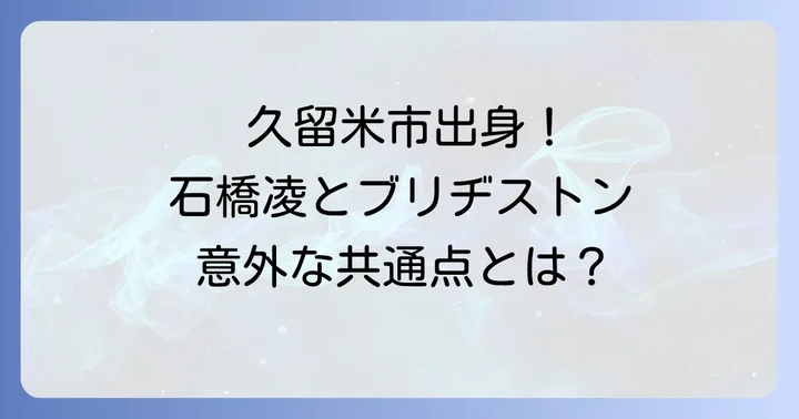 石橋凌とブリヂストンの共通のルーツ：福岡県久留米市