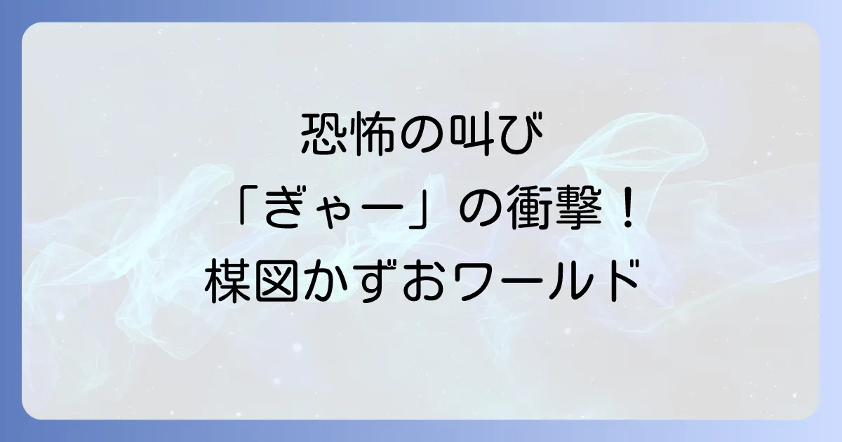 楳図かずおのぎゃーの衝撃!恐怖漫画の巨匠が生み出した伝説の叫び声とその魅力