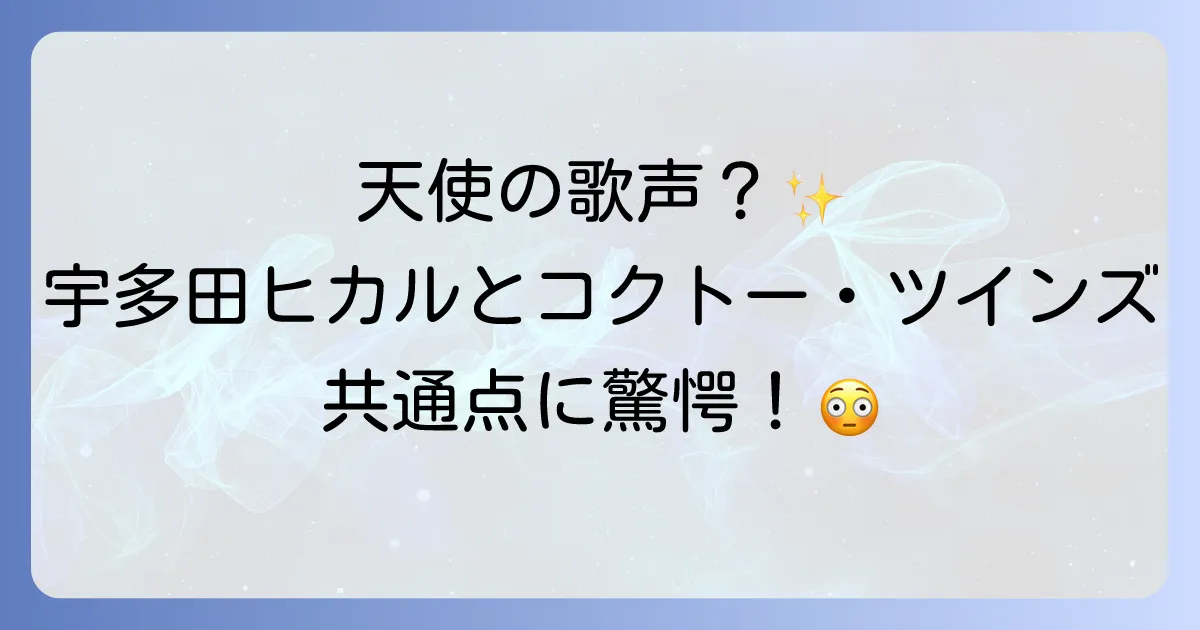 コクトーツインズと宇多田ヒカルの音楽性の共通点と魅力を徹底解説