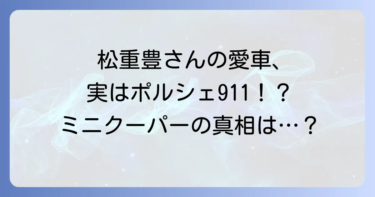 松重豊のミニクーパーをめぐる愛車の真相に迫る!魅力と車種を徹底解説