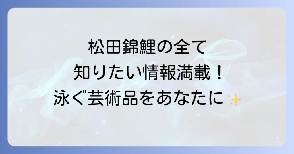 松田錦鯉の全てを徹底解説！歴史から飼育、購入方法まで網羅
