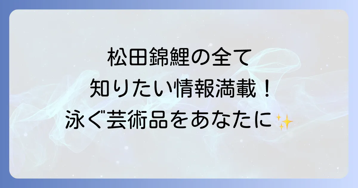 松田錦鯉の全てを徹底解説!歴史から飼育、購入方法まで網羅
