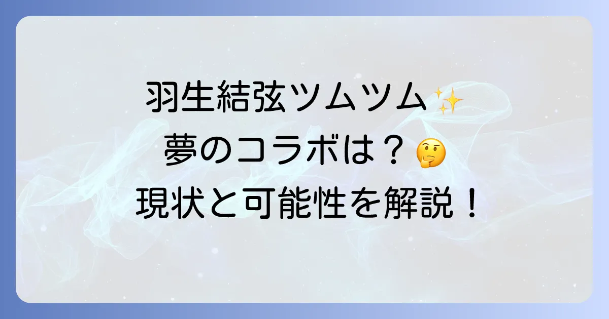 羽生結弦ツムツムは存在する？夢のコラボレーションの可能性と現状を徹底解説