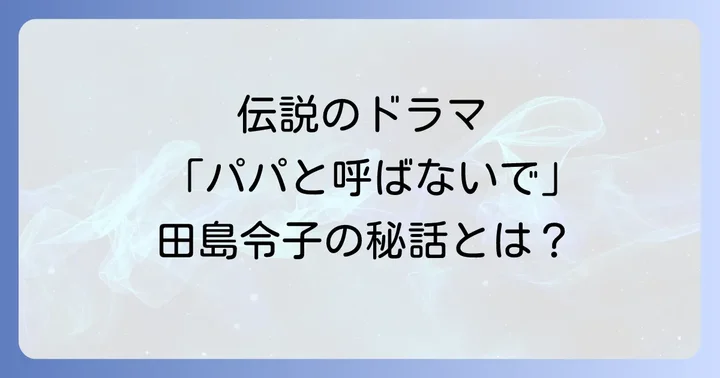 田島令子と「パパと呼ばないで」伝説のドラマの概要