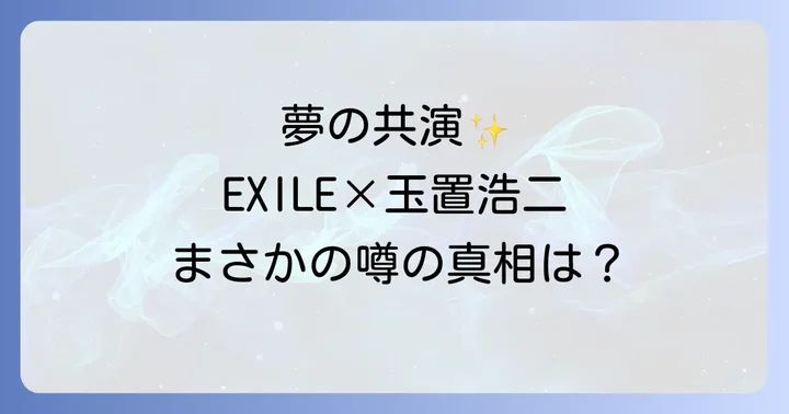 エグザイルと玉置浩二共演の噂とその背景