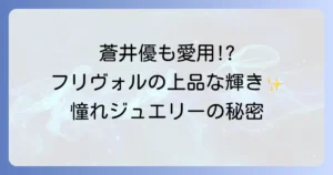 蒼井優とフリヴォルが織りなす上品な輝き!ヴァンクリーフ&アーペルの魅力を徹底解説