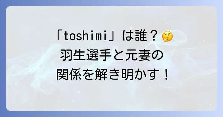 羽生結弦選手の元妻「末延麻裕子」さんに関する情報と「toshimi」との混同