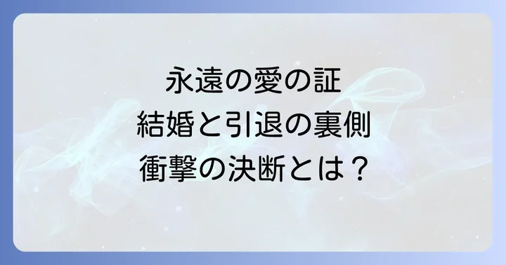 永遠の誓い:結婚と芸能界引退が意味するもの