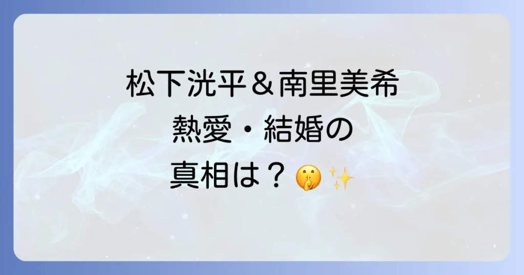南里美希と松下洸平の熱愛結婚の真相は?匂わせ疑惑と二人の関係を徹底解説