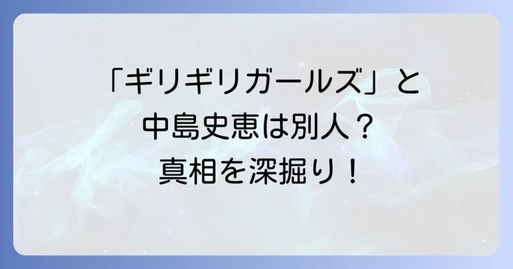 ギリギリガールズと中島史恵は同一グループ？それぞれの活動を深掘り