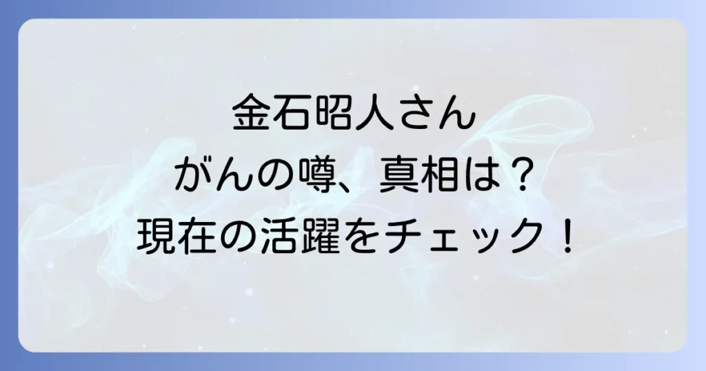 金石昭人ががんと噂される真相は？現在の健康状態と活躍を徹底解説