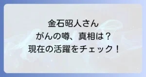金石昭人ががんと噂される真相は?現在の健康状態と活躍を徹底解説