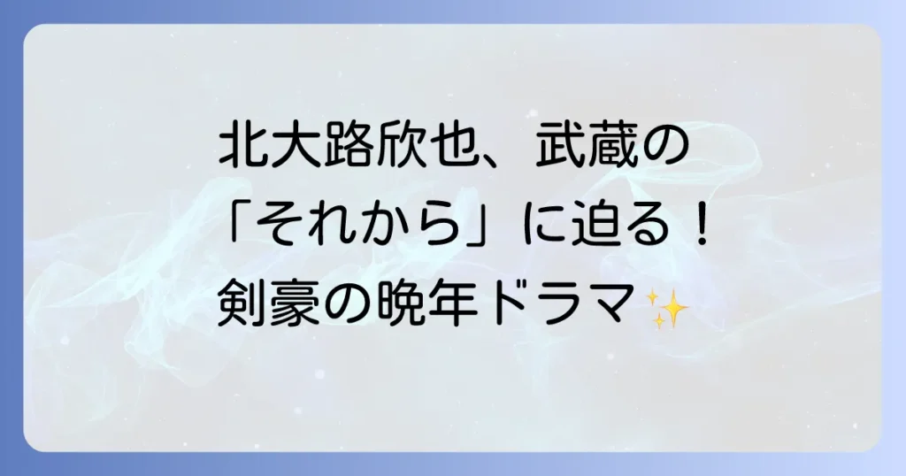北大路欣也主演徳川剣豪伝それからの武蔵の魅力とあらすじとキャストを徹底解説