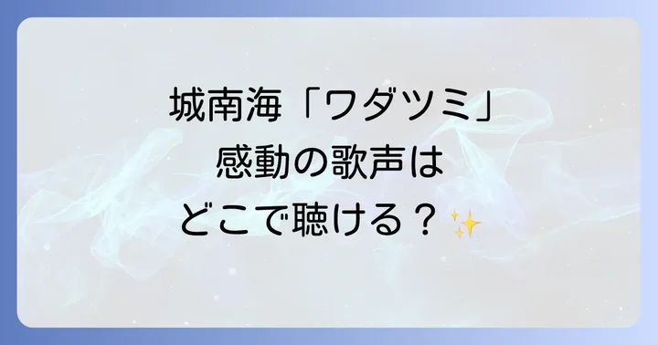 城南海の「ワダツミの木」はどこで聴ける?収録アルバムと配信情報
