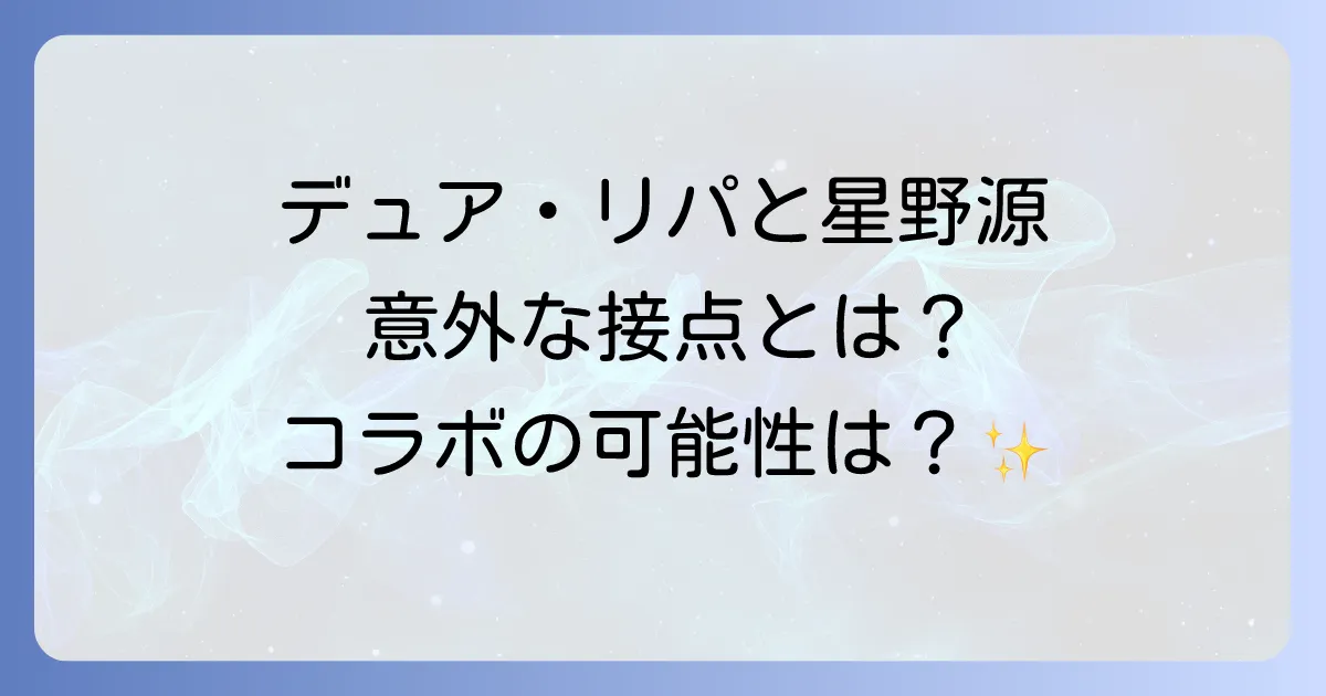 デュアリパと星野源の意外な接点とは?音楽性の共通点とコラボの可能性を徹底解説