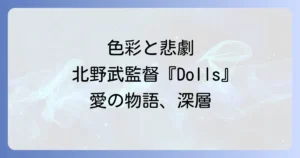 北野武監督映画Dollsドールズを徹底解説!あらすじから考察、その色彩美と愛の物語の深層