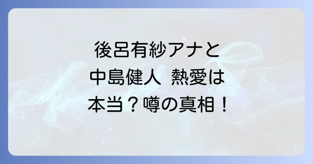 後呂有紗と中島健人の熱愛結婚の噂は本当?推しメン発言の真相を徹底解明!