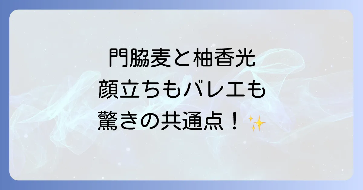 門脇麦と柚香光の共通点と関係性を徹底解説!似ている顔立ちとバレエのルーツ