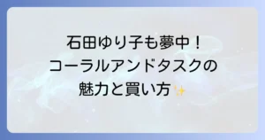 コーラルアンドタスクを石田ゆり子が愛用！魅力と購入方法を徹底解説