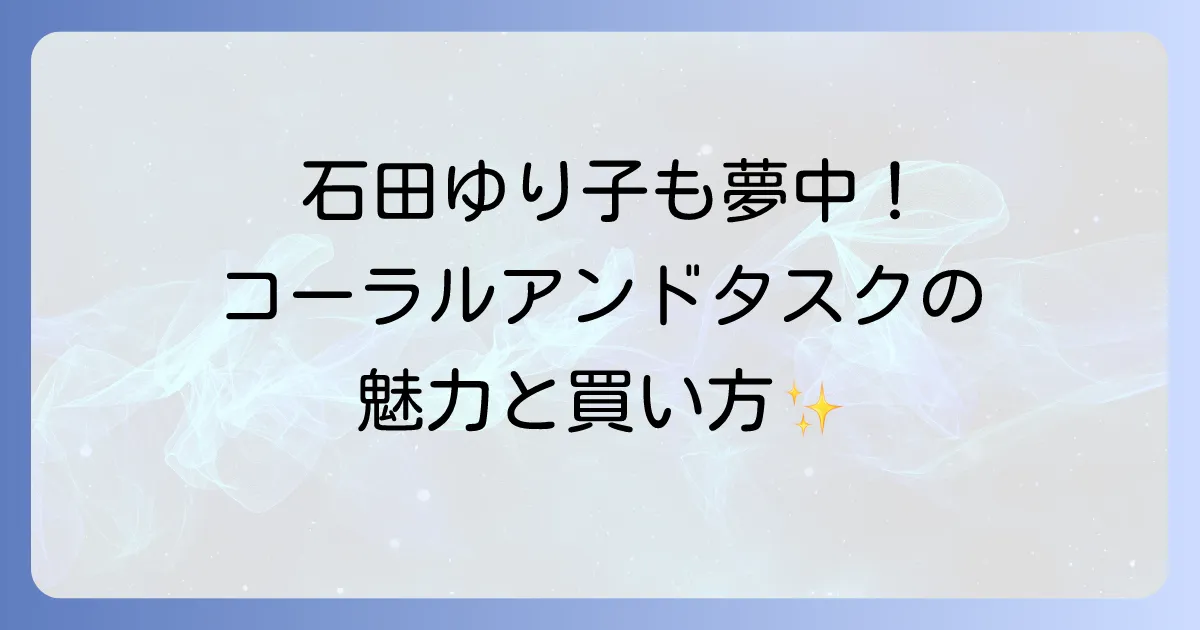 コーラルアンドタスクを石田ゆり子が愛用！魅力と購入方法を徹底解説
