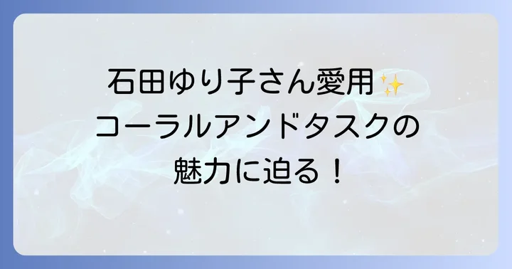 石田ゆり子さんが愛するコーラルアンドタスクの世界