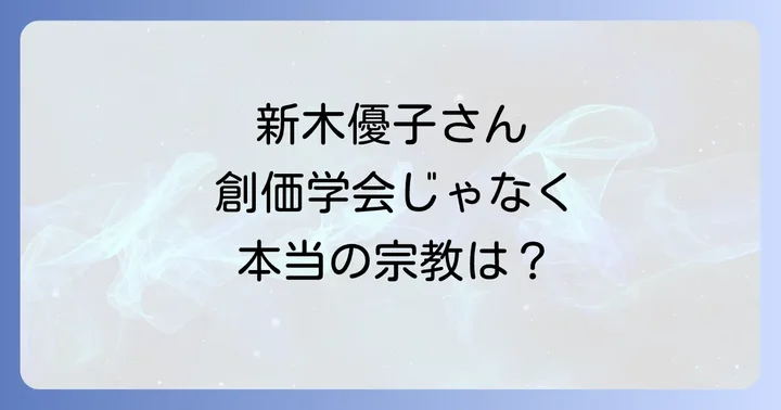 なぜ新木優子と創価学会が結びつけられたのか？誤解の背景