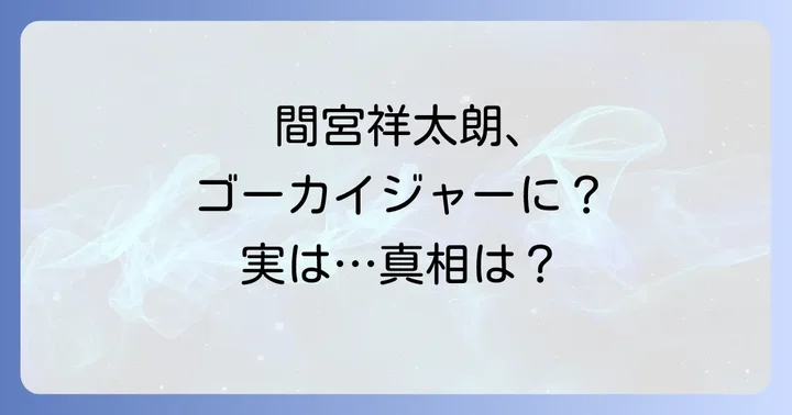 なぜ「間宮祥太朗ゴーカイジャー出演」の誤解が生まれたのか?