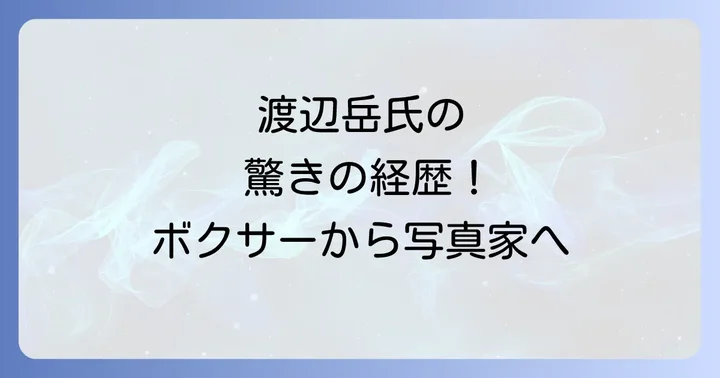 渡辺岳の多岐にわたる活動:ボクサーから写真家、そしてテレビ局へ