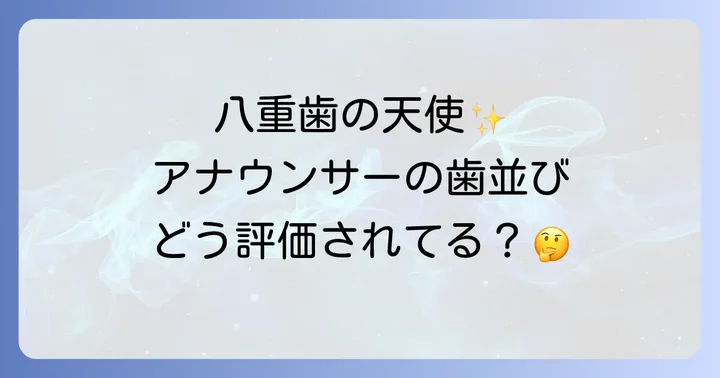 アナウンサーとしての歯並び:世間の評価とプロフェッショナルな視点