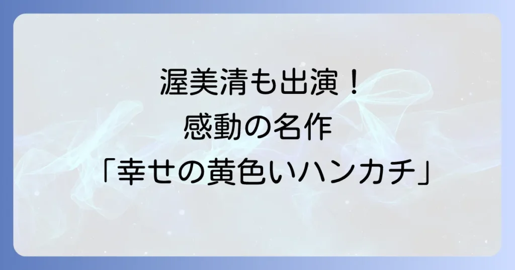 幸せの黄色いハンカチでの渥美清の存在感と感動が色褪せない名作の魅力を徹底解説