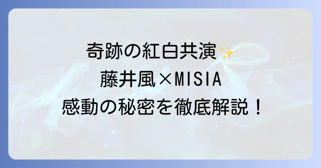 藤井風とMISIAの紅白共演の奇跡！二人の音楽性と魅力を徹底解説