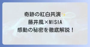 藤井風とMISIAの紅白共演の奇跡!二人の音楽性と魅力を徹底解説